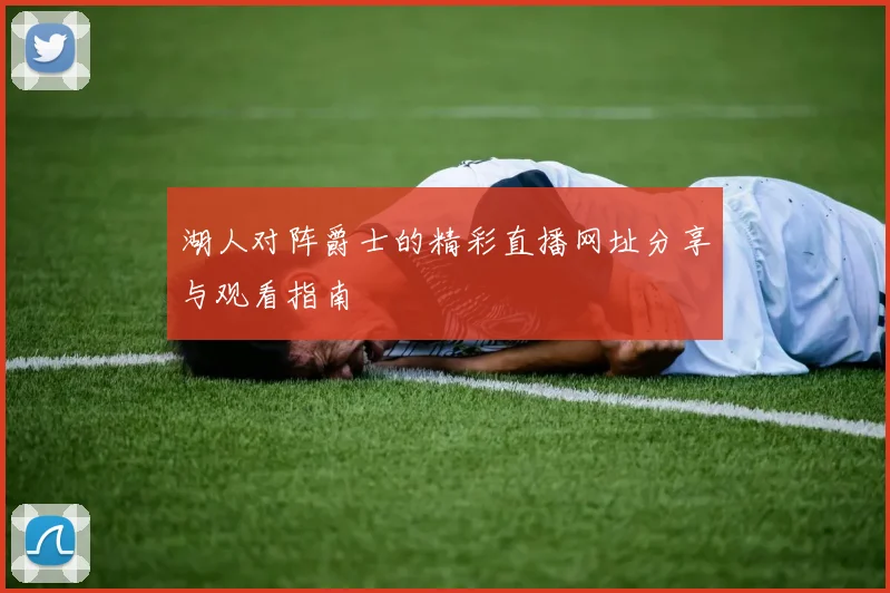 湖人对阵爵士的精彩直播网址分享与观看指南