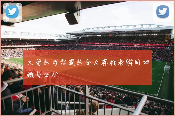 火箭队与雷霆队季后赛精彩瞬间回顾与分析
