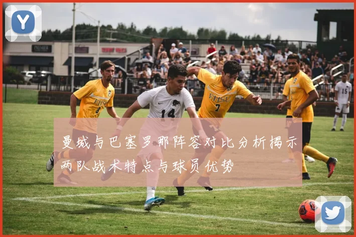 曼城与巴塞罗那阵容对比分析揭示两队战术特点与球员优势