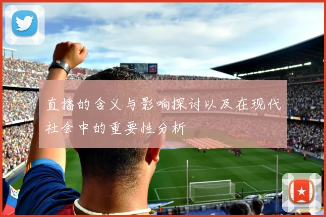 直播的含义与影响探讨以及在现代社会中的重要性分析